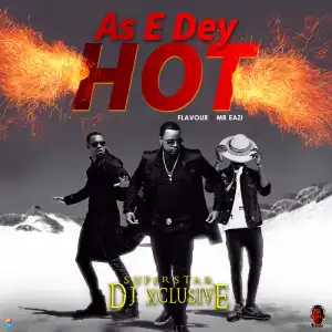 DJ Xclusive - As E Dey Hot ft. DJ Xclusive Ft. Mr Eazi & Flavour